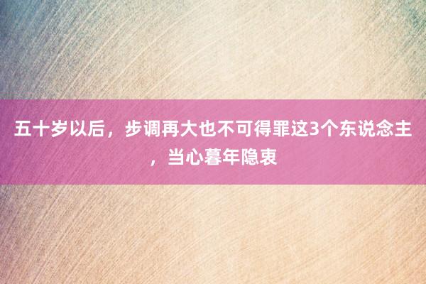 五十岁以后，步调再大也不可得罪这3个东说念主，当心暮年隐衷